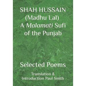 Smith, Paul SHAH HUSSAIN (Madhu Lal) A Malamati Sufi of the Punjab: Selected Poems Smith, Paul SHAH HUSSAIN (Madhu Lal) A Malamati Sufi of the Punjab: Selected Poems