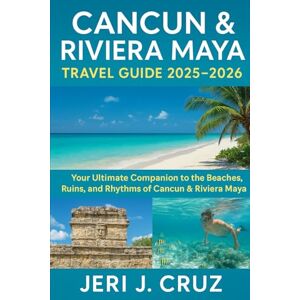 cruz, jeri j Cancun & Riviera Maya Travel Guide 2025-2026: Your Ultimate Companion to the Beaches, Ruins, and Rhythms of Cancun & Riviera Maya 2025-2026 cruz, jeri j Cancun & Riviera Maya Travel Guide 2025-2026: Your Ultimate Companion to the Beaches, Ruins, and Rhythms of Cancun & Riviera Maya 2025-2026
