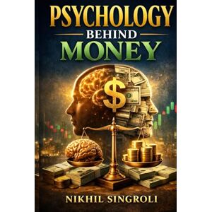 Singroli, Nikhil Psychology Behind Money: How Thoughts, Emotions, and Behavior Shape Financial Decisions and Long-Term Financial Well-Being Singroli, Nikhil Psychology Behind Money: How Thoughts, Emotions, and Behavior Shape Financial Decisions and Long-Term Financial Well-Being