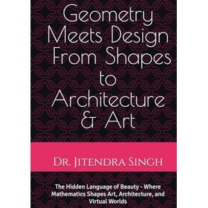 Singh, Dr. Jitendra Geometry Meets Design: From Shapes to Architecture & Art: The Hidden Language of Beauty Where Mathematics Shapes Art, Architecture, and Virtual Worlds Singh, Dr. Jitendra Geometry Meets Design: From Shapes to Architecture & Art: The Hidden Language of Beauty Where Mathematics Shapes Art, Architecture, and Virtual Worlds