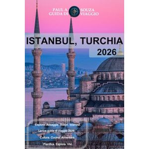 Souza, Paul A. ISTANBUL, TURCHIA GUIDA DI VIAGGIO 2026: Il pianificatore di viaggio completo per visite turistiche, itinerari e consigli pratici Souza, Paul A. ISTANBUL, TURCHIA GUIDA DI VIAGGIO 2026: Il pianificatore di viaggio completo per visite turistiche, itinerari e consigli pratici