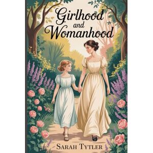 Tytler, Sarah Girlhood and Womanhood: Annotated Tytler, Sarah Girlhood and Womanhood: Annotated