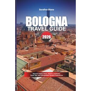 Blane, Serafina BOLOGNA TRAVEL GUIDE 2026: Discover Hidden Gems, Historic Landmarks, Travel Tips, and Unforgettable Vacation Experiences Blane, Serafina BOLOGNA TRAVEL GUIDE 2026: Discover Hidden Gems, Historic Landmarks, Travel Tips, and Unforgettable Vacation Experiences