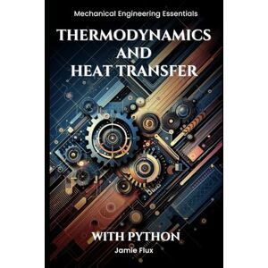 Flux, Jamie Thermodynamics and Heat Transfer (Mechanical Engineering Essentials with Python) Flux, Jamie Thermodynamics and Heat Transfer (Mechanical Engineering Essentials with Python)