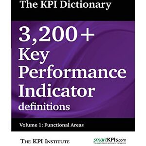 The KPI Institute The KPI Dictionary: 3,200+ Key Performance Indicator definitions: Volume 1: Functional Areas The KPI Institute The KPI Dictionary: 3,200+ Key Performance Indicator definitions: Volume 1: Functional Areas