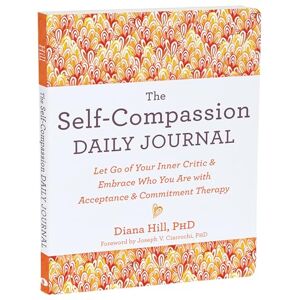 Hill, Diana The Self-Compassion Daily Journal: Let Go of Your Inner Critic and Embrace Who You Are with Acceptance and Commitment Therapy (The New Harbinger Journals for Change) Hill, Diana The Self-Compassion Daily Journal: Let Go of Your Inner Critic and Embrace Who You Are with Acceptance and Commitment Therapy (The New Harbinger Journals for Change)