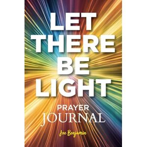 Benjamin, Joe Let There Be Light: A Prayer Journal for Daily Scripture, Reflection, and Gratitude Benjamin, Joe Let There Be Light: A Prayer Journal for Daily Scripture, Reflection, and Gratitude