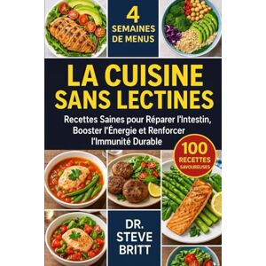 BRITT, DR. STEVE LA CUISINE SANS LECTINES: Recettes Saines pour Réparer l’Intestin, Booster l’Énergie et Renforcer l’Immunité Durable BRITT, DR. STEVE LA CUISINE SANS LECTINES: Recettes Saines pour Réparer l’Intestin, Booster l’Énergie et Renforcer l’Immunité Durable