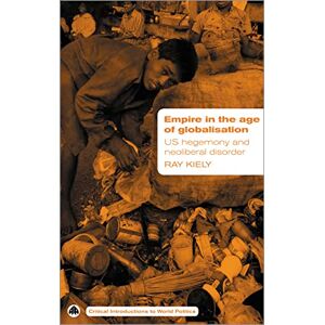 Kiely, Ray Empire in the Age of Globalisation: US Hegemony and Neo-Liberal Disorder (Critical Introductions to World Politics) Kiely, Ray Empire in the Age of Globalisation: US Hegemony and Neo-Liberal Disorder (Critical Introductions to World Politics)