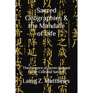 Matthews, Laing Z. Sacred Geographies & the Mandate of Life: The Essence of Seven Canons of the Celestial Satchel Matthews, Laing Z. Sacred Geographies & the Mandate of Life: The Essence of Seven Canons of the Celestial Satchel