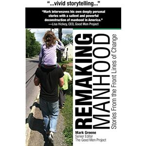Greene, Mr Mark C Remaking Manhood: Stories From the Front Lines of Change Greene, Mr Mark C Remaking Manhood: Stories From the Front Lines of Change