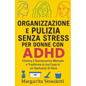 Venedetti, Margarita Organizzazione e pulizia senza stress per donne con ADHD: Elimina il sovraccarico mentale e trasforma la tua casa in un santuario di pace Venedetti, Margarita Organizzazione e pulizia senza stress per donne con ADHD: Elimina il sovraccarico mentale e trasforma la tua casa in un santuario di pace