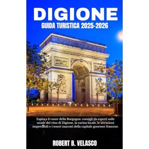 VELASCO, ROBERT B. DIGIONE GUIDA TURISTICA 2025-2026: Esplora il cuore della Borgogna: consigli da esperti sulle strade del vino di Digione, la cucina locale, le ... nascosti della capitale gourmet francese VELASCO, ROBERT B. DIGIONE GUIDA TURISTICA 2025-2026: Esplora il cuore della Borgogna: consigli da esperti sulle strade del vino di Digione, la cucina locale, le ... nascosti della capitale gourmet francese