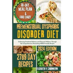 V. Carrington, Elizabeth Premenstrual Dysphoric Disorder Diet Cookbook: Embracing Emotional Balance and Physical Wellness Through the Comprehensive Nourishing PMDD-Friendly Recipes (Recipes for Healthy Body and Mind) V. Carrington, Elizabeth Premenstrual Dysphoric Disorder Diet Cookbook: Embracing Emotional Balance and Physical Wellness Through the Comprehensive Nourishing PMDD-Friendly Recipes (Recipes for Healthy Body and Mind)