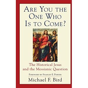 Bird, Michael F. Are You the One Who Is to Come?: The Historical Jesus and the Messianic Question Bird, Michael F. Are You the One Who Is to Come?: The Historical Jesus and the Messianic Question