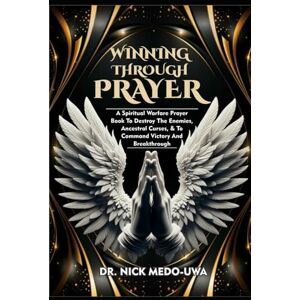 MEDO-UWA, DR. NICK WINNING THROUGH PRAYER: A Spiritual Warfare Prayer Book To Destroy The Enemies, Ancestral Curses, & To Command Victory And Breakthrough MEDO-UWA, DR. NICK WINNING THROUGH PRAYER: A Spiritual Warfare Prayer Book To Destroy The Enemies, Ancestral Curses, & To Command Victory And Breakthrough