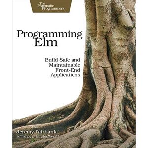 Fairbank, Jeremy Programming Elm: Build Safe, Sane, and Maintainable Front-End Applications Fairbank, Jeremy Programming Elm: Build Safe, Sane, and Maintainable Front-End Applications