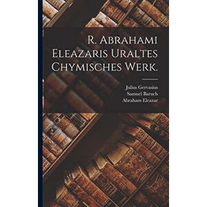 Eleazar, Abraham R. Abrahami Eleazaris Uraltes chymisches Werk. Eleazar, Abraham R. Abrahami Eleazaris Uraltes chymisches Werk.