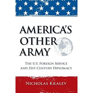 Kralev, Nicholas America's Other Army: The U.S. Foreign Service and 21st-Century Diplomacy (Second Updated Edition) Kralev, Nicholas America's Other Army: The U.S. Foreign Service and 21st-Century Diplomacy (Second Updated Edition)