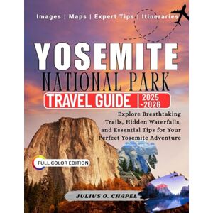 CHAPEL, JULIUS O. Yosemite National Park Travel Guide 2025-2026: Explore Breathtaking Trails, Hidden Waterfalls, and Essential Tips for Your Perfect Yosemite Adventure CHAPEL, JULIUS O. Yosemite National Park Travel Guide 2025-2026: Explore Breathtaking Trails, Hidden Waterfalls, and Essential Tips for Your Perfect Yosemite Adventure