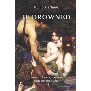 Harland, Philip If Drowned: a story of lovers, mothers, gods & monsters Harland, Philip If Drowned: a story of lovers, mothers, gods & monsters