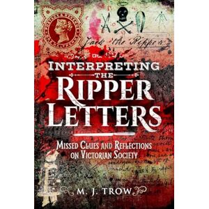 Trow, M J Interpreting the Ripper Letters: Missed Clues and Reflections on Victorian Society Trow, M J Interpreting the Ripper Letters: Missed Clues and Reflections on Victorian Society