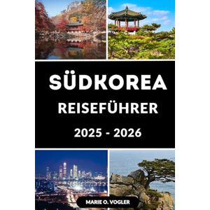 Vogler, Marie O. SÜDKOREA REISEFÜHRER 2025-2026: Alles, was Sie wissen müssen, um in Südkorea intelligent zu reisen Vogler, Marie O. SÜDKOREA REISEFÜHRER 2025-2026: Alles, was Sie wissen müssen, um in Südkorea intelligent zu reisen