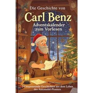 Caton, David Die Geschichte von Carl Benz – Adventskalender zum Vorlesen: 24 inspirierende Geschichten aus dem Leben des Automobil-Pioniers Caton, David Die Geschichte von Carl Benz – Adventskalender zum Vorlesen: 24 inspirierende Geschichten aus dem Leben des Automobil-Pioniers
