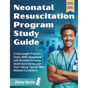 Hector, Jimmy NEONATAL RESUSCITATION PROGRAM STUDY GUIDE (2025-2026): 2 Full-Length Practice Tests, 500+ Questions with Detailed Answers, Quick Summaries, and Test-Taking Tips for NRP Related Candidates Hector, Jimmy NEONATAL RESUSCITATION PROGRAM STUDY GUIDE (2025-2026): 2 Full-Length Practice Tests, 500+ Questions with Detailed Answers, Quick Summaries, and Test-Taking Tips for NRP Related Candidates