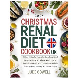 Cowell, Jude CHRISTMAS RENAL DIET COOKBOOK UK: Kidney-Friendly Festive Recipes: Easy Renal Diet Christmas & Holiday Meals Low in Sodium, Potassium & Phosphorus — Includes Bonus Kid-Friendly Air Fryer Recipes Cowell, Jude CHRISTMAS RENAL DIET COOKBOOK UK: Kidney-Friendly Festive Recipes: Easy Renal Diet Christmas & Holiday Meals Low in Sodium, Potassium & Phosphorus — Includes Bonus Kid-Friendly Air Fryer Recipes
