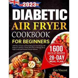 Vincent Diabetic Air Fryer Cookbook for Beginners UK: 1600 Days of Tasty and Nourishing Air-Fried Recipes for Beginners and Pros, 28-Day Meal Plan to Manage Blood Sugar Levels and Promote Overall Wellness Vincent Diabetic Air Fryer Cookbook for Beginners UK: 1600 Days of Tasty and Nourishing Air-Fried Recipes for Beginners and Pros, 28-Day Meal Plan to Manage Blood Sugar Levels and Promote Overall Wellness