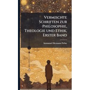 Fichte, Immanuel Hermann Vermischte Schriften zur Philosophie, Theologie und Ethik, Erster Band Fichte, Immanuel Hermann Vermischte Schriften zur Philosophie, Theologie und Ethik, Erster Band