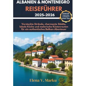 Marku, Elena V. ALBANIEN & MONTENEGRO REISEFÜHRER 2025–2026: Versteckte Strände, charmante Städte, lokale Küche und malerische Küstenrouten für ein authentisches Balkan-Abenteuer Marku, Elena V. ALBANIEN & MONTENEGRO REISEFÜHRER 2025–2026: Versteckte Strände, charmante Städte, lokale Küche und malerische Küstenrouten für ein authentisches Balkan-Abenteuer