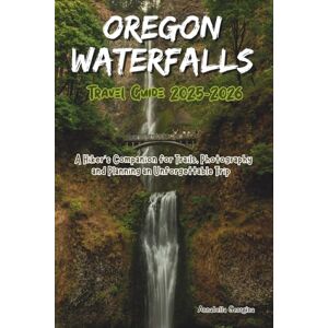 Georgina, Annabella Oregon Waterfalls Travel Guide 2025-2026: A Hiker’s Companion for Trails, Photography and Planning an Unforgettable Trip (Discovering the World's Best Hikes) Georgina, Annabella Oregon Waterfalls Travel Guide 2025-2026: A Hiker’s Companion for Trails, Photography and Planning an Unforgettable Trip (Discovering the World's Best Hikes)