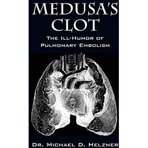 Helzner, Dr Michael D Medusa's Clot: The Ill-Humor of Pulmonary Embolism Helzner, Dr Michael D Medusa's Clot: The Ill-Humor of Pulmonary Embolism