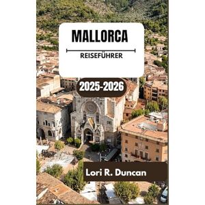 R. Duncan, Lori MALLORCA REISEFÜHRER 2025–2026: Entdecken Sie die Schönheit sonnenbeschienener Küsten, bezaubernder Straßen und authentischer mediterraner Erlebnisse. R. Duncan, Lori MALLORCA REISEFÜHRER 2025–2026: Entdecken Sie die Schönheit sonnenbeschienener Küsten, bezaubernder Straßen und authentischer mediterraner Erlebnisse.