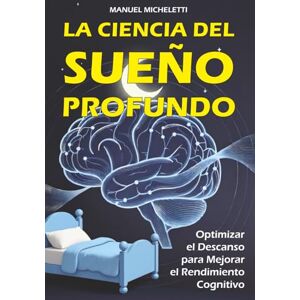 Micheletti, Manuel La Ciencia del Sueño Profundo: Optimizar el Descanso para Mejorar el Rendimiento Cognitivo Micheletti, Manuel La Ciencia del Sueño Profundo: Optimizar el Descanso para Mejorar el Rendimiento Cognitivo
