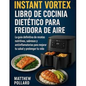 Pollard, Matthew LIBRO DE COCINA DIETÉTICO PARA FREIDORA DE AIRE INSTANT VORTEX: La guía definitiva de recetas nutritivas, sabrosas y antiinflamatorias para mejorar tu salud y prolongar tu vida Pollard, Matthew LIBRO DE COCINA DIETÉTICO PARA FREIDORA DE AIRE INSTANT VORTEX: La guía definitiva de recetas nutritivas, sabrosas y antiinflamatorias para mejorar tu salud y prolongar tu vida