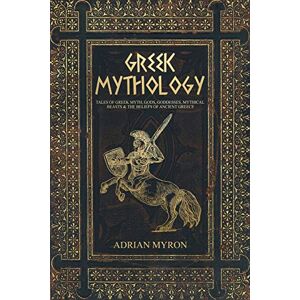 Myron, Adrian Greek Mythology: Tales of Greek Myth, Gods, Goddesses, Mythical Beasts & the Beliefs of Ancient Greece Myron, Adrian Greek Mythology: Tales of Greek Myth, Gods, Goddesses, Mythical Beasts & the Beliefs of Ancient Greece
