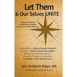 Bayer MA, Kris Scribante Let Them & Our Selves Unite: 3 Essentials to Unlock Human Potential & Create a Thriving Social Ecosystem Without Violating Boundaries, Consent, ... Age of AI & Technocracy (a Permissions Book) Bayer MA, Kris Scribante Let Them & Our Selves Unite: 3 Essentials to Unlock Human Potential & Create a Thriving Social Ecosystem Without Violating Boundaries, Consent, ... Age of AI & Technocracy (a Permissions Book)