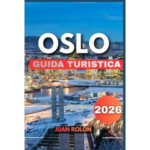ROLON, JUAN OSLO GUIDA TURISTICA 2026: Una guida completa alla capitale norvegese della natura, della cultura, delle avventure nei fiordi, della cucina nordica, delle gemme nascoste e dei viaggi sostenibili ROLON, JUAN OSLO GUIDA TURISTICA 2026: Una guida completa alla capitale norvegese della natura, della cultura, delle avventure nei fiordi, della cucina nordica, delle gemme nascoste e dei viaggi sostenibili