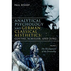 Bishop, Paul Analytical Psychology and German Classical Aesthetics: Goethe, Schiller, and Jung, Volume 1: The Development of the Personality Bishop, Paul Analytical Psychology and German Classical Aesthetics: Goethe, Schiller, and Jung, Volume 1: The Development of the Personality