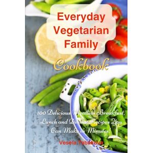 Tabakova, Vesela Everyday Vegetarian Family Cookbook: 100 Delicious Meatless Breakfast, Lunch and Dinner Recipes You Can Make in Minutes!: Healthy Weight Loss Diets (Easy Plant-Based Cookbooks) Tabakova, Vesela Everyday Vegetarian Family Cookbook: 100 Delicious Meatless Breakfast, Lunch and Dinner Recipes You Can Make in Minutes!: Healthy Weight Loss Diets (Easy Plant-Based Cookbooks)