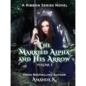 K, Amanda The Married Alpha And His Arrow: Volume 1 (Ribbon Series) K, Amanda The Married Alpha And His Arrow: Volume 1 (Ribbon Series)