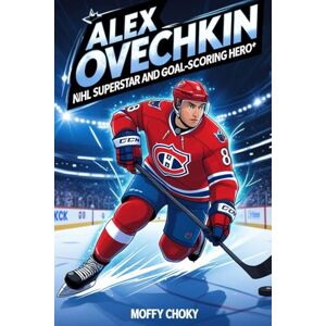 Choky, Moffy ALEX OVECHKIN: NHL SUPERSTAR AND GOAL-SCORING HERO: The Inspiring Story of a Hockey Legend for Young Readers Choky, Moffy ALEX OVECHKIN: NHL SUPERSTAR AND GOAL-SCORING HERO: The Inspiring Story of a Hockey Legend for Young Readers