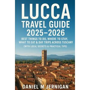 Jernigan, Mr Daniel M Lucca Travel Guide 2025–2026: Best Things to Do, Where to Stay, What to Eat & Day Trips Across Tuscany (With Local Secrets & Practical Tips) Jernigan, Mr Daniel M Lucca Travel Guide 2025–2026: Best Things to Do, Where to Stay, What to Eat & Day Trips Across Tuscany (With Local Secrets & Practical Tips)