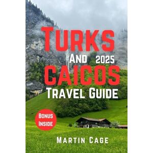 Cage, Martin TURKS AND CAICOS TRAVEL GUIDE 2025: Insider Insights and Smart Planning for Confident Travel Cage, Martin TURKS AND CAICOS TRAVEL GUIDE 2025: Insider Insights and Smart Planning for Confident Travel
