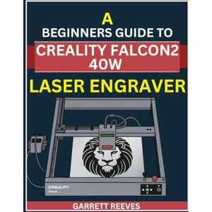 Reeves, Garrett A BEGINNERS GUIDE TO CREALITY FALCON2 40W LASER ENGRAVER: Master Precision Cutting, Engraving, and Creative Business with the Worlds Most Powerful Desktop Diode Laser Reeves, Garrett A BEGINNERS GUIDE TO CREALITY FALCON2 40W LASER ENGRAVER: Master Precision Cutting, Engraving, and Creative Business with the Worlds Most Powerful Desktop Diode Laser