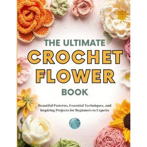 Studio, Willow Resin The Ultimate Crochet Flower Book: Beautiful Patterns, Essential Techniques, and Inspiring Projects for Beginners to Experts Studio, Willow Resin The Ultimate Crochet Flower Book: Beautiful Patterns, Essential Techniques, and Inspiring Projects for Beginners to Experts