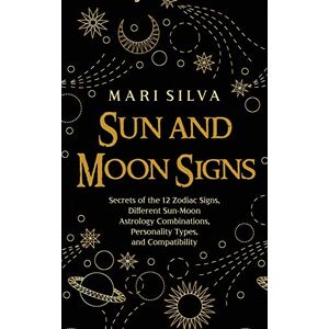 Silva Sun and Moon Signs: Secrets of the 12 Zodiac Signs, Different Sun-Moon Astrology Combinations, Personality Types, and Compatibility Silva Sun and Moon Signs: Secrets of the 12 Zodiac Signs, Different Sun-Moon Astrology Combinations, Personality Types, and Compatibility